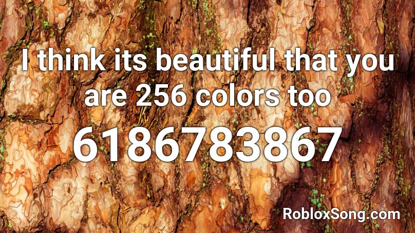 I think its beautiful that you are 256 colors too Roblox ID