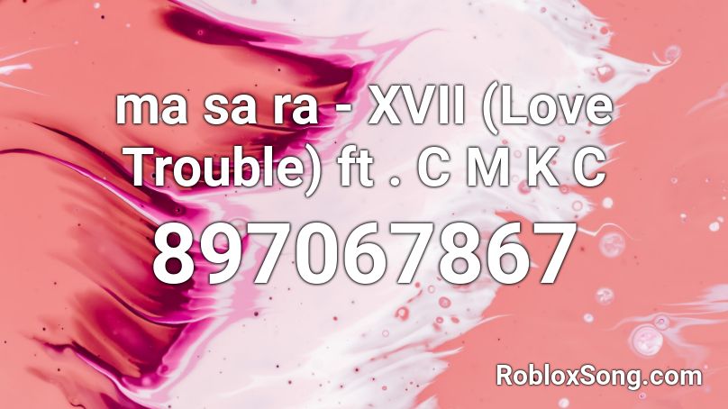 ma sa ra - XVII (Love Trouble) ft . C M K C Roblox ID