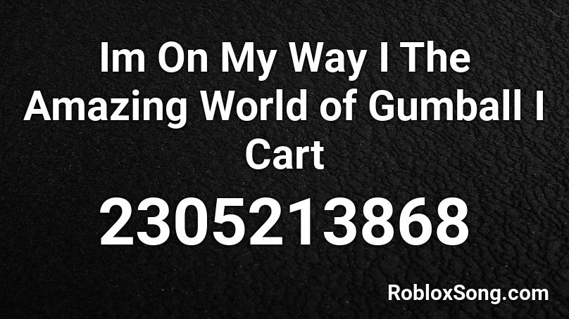 Im On My Way I The Amazing World of Gumball I Cart Roblox ID