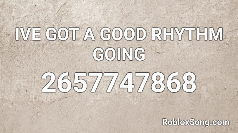 IVE GOT A GOOD RHYTHM GOING Roblox ID