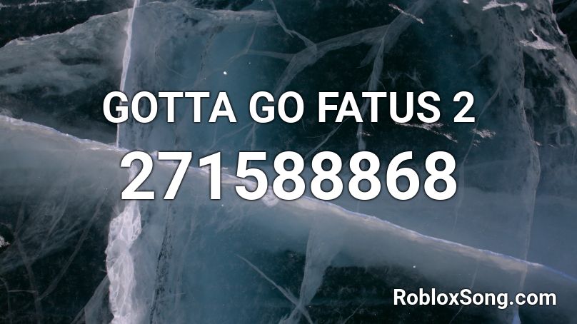 GOTTA GO FATUS 2 Roblox ID