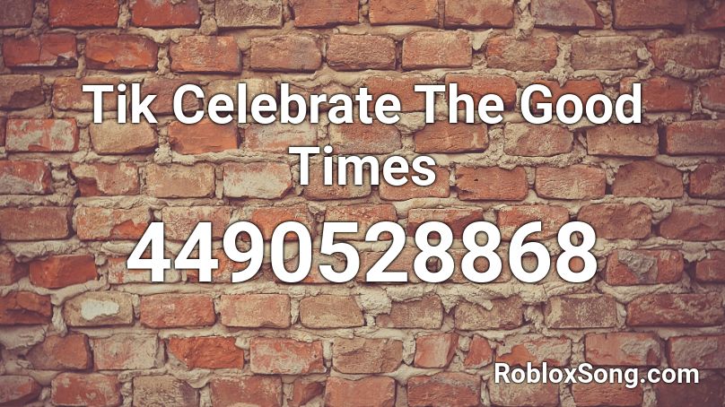 Tik Celebrate The Good Times Roblox Id Roblox Music Codes - celebrate good times roblox song id