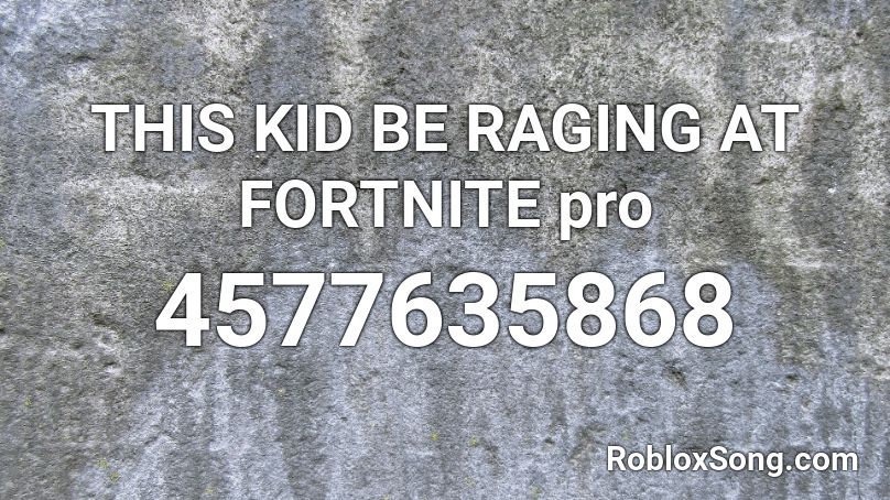 This Kid Be Raging At Fortnite Pro Roblox Id Roblox Music Codes - kid ragings on roblox
