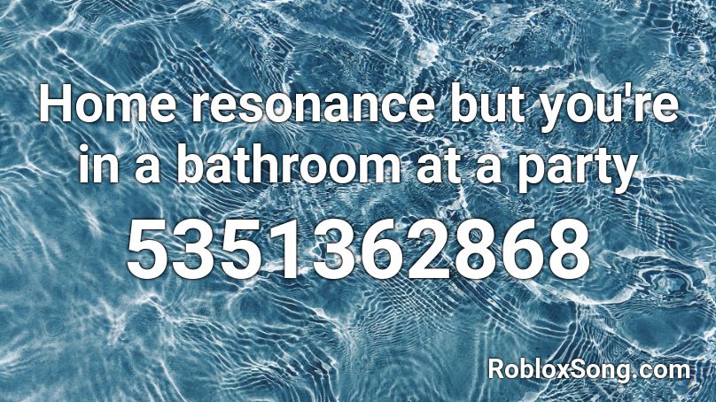 Home Resonance But You Re In A Bathroom At A Party Roblox Id Roblox Music Codes - bathroom roblox codes