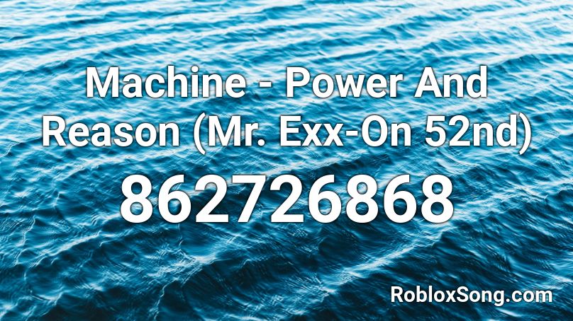 Machine - Power And Reason (Mr. Exx-On 52nd) Roblox ID