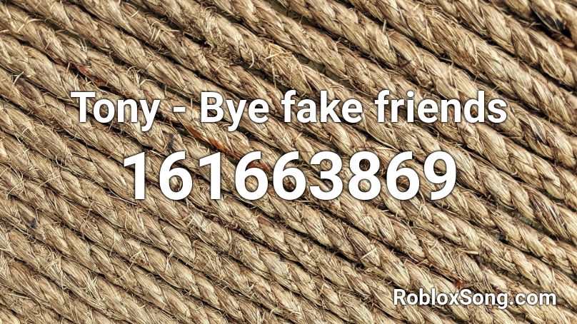 Tony - Bye fake friends Roblox ID