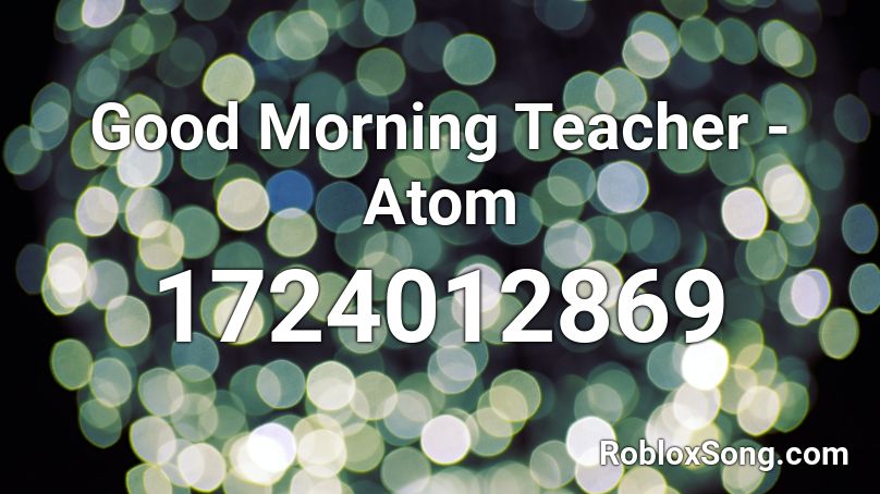 Good Morning Teacher - Atom  Roblox ID