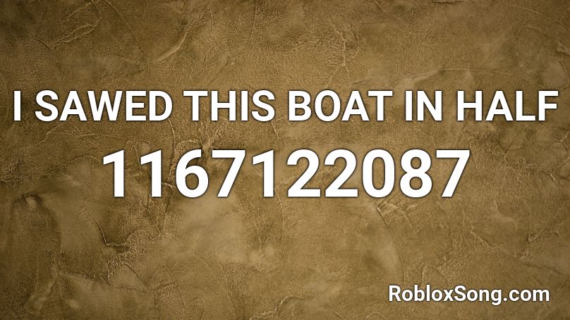 I SAWED THIS BOAT IN HALF Roblox ID