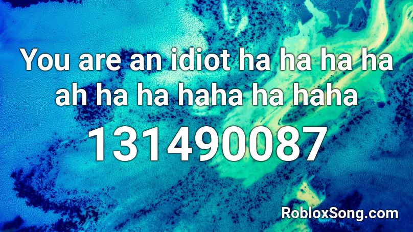 You are an idiot ha ha ha ha ah ha ha haha ha haha Roblox ID - Roblox Music  Code 