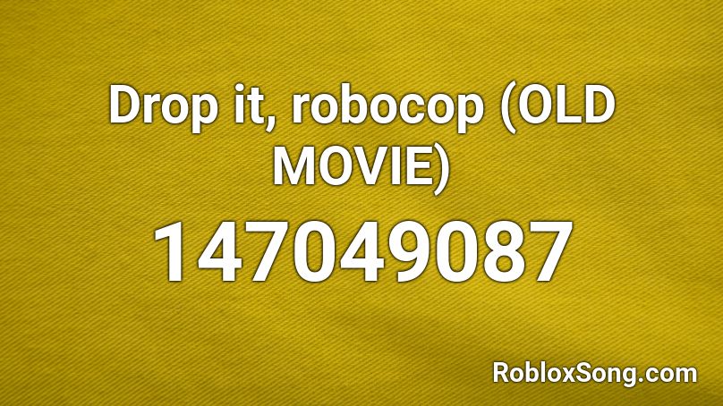 Drop it, robocop (OLD MOVIE) Roblox ID
