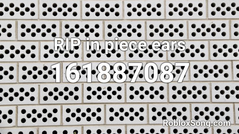 Rip In Piece Ears Roblox Id Roblox Music Codes - roblox rip ears song code