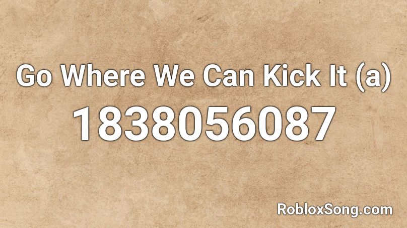 Go Where We Can Kick It (a) Roblox ID