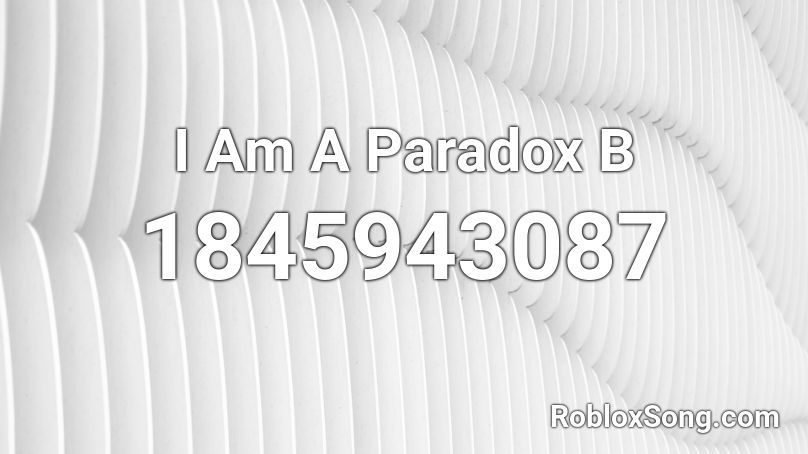 I Am A Paradox B Roblox ID