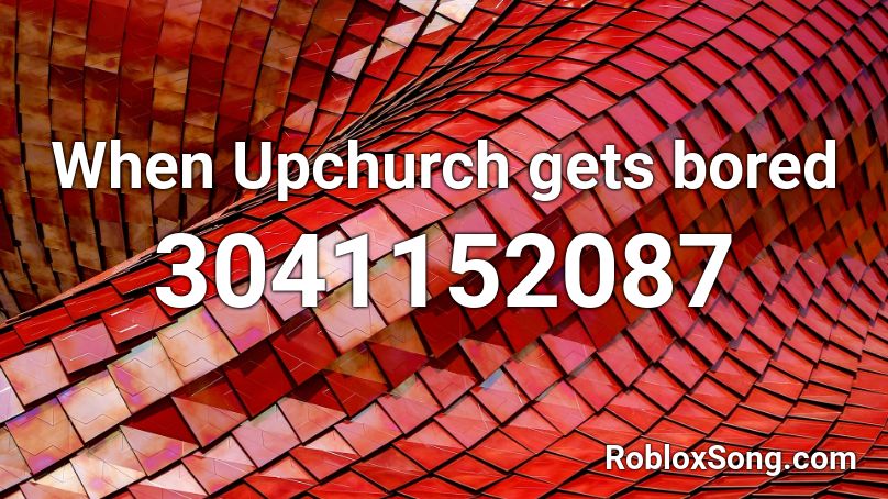 When Upchurch gets bored Roblox ID