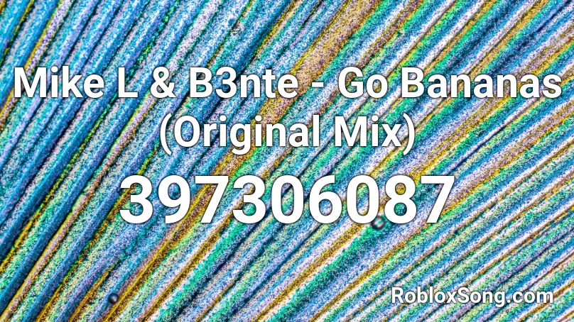 Mike L & B3nte - Go Bananas (Original Mix) Roblox ID