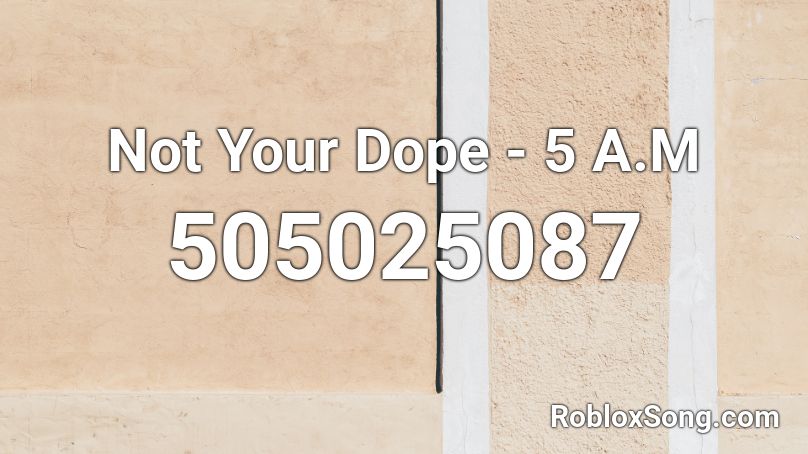 Not Your Dope - 5 A.M Roblox ID