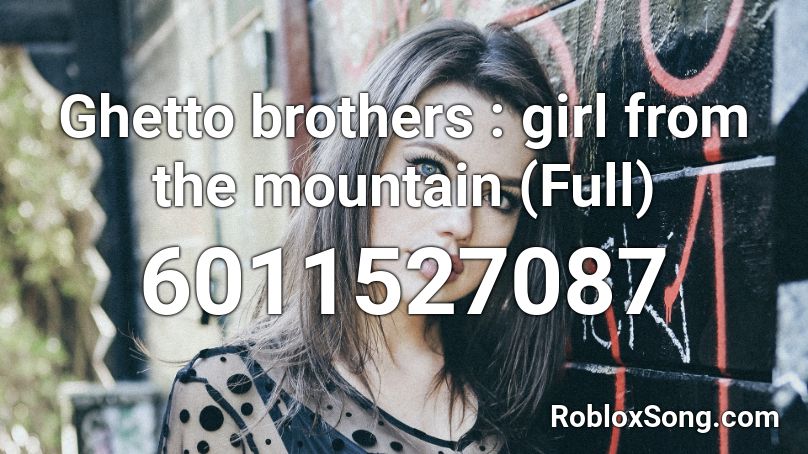 Ghetto brothers : girl from the mountain (Full) Roblox ID