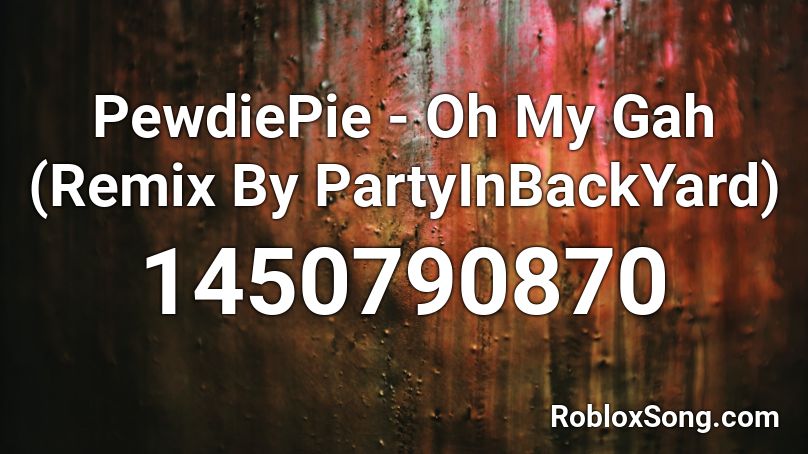 PewdiePie - Oh My Gah (Remix By PartyInBackYard) Roblox ID