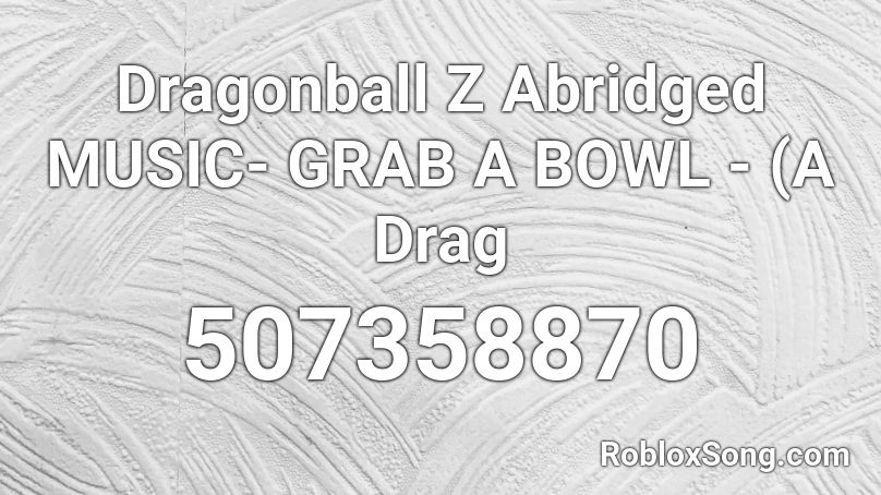 Dragonball Z Abridged MUSIC- GRAB A BOWL - (A Drag Roblox ID