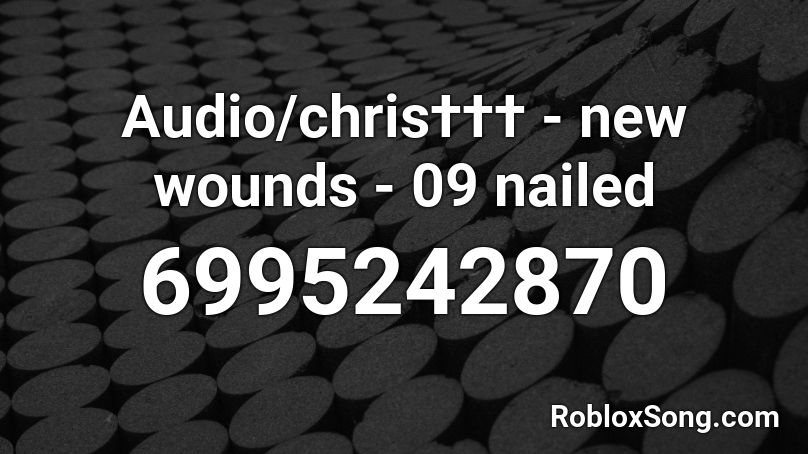 Audio/chris††† - new wounds - 09 nailed Roblox ID