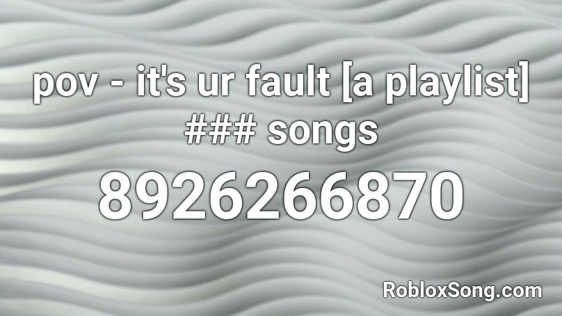 pov - it's ur fault [a playlist] ### songs Roblox ID