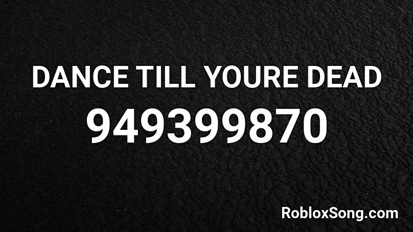 DANCE TILL YOURE DEAD Roblox ID