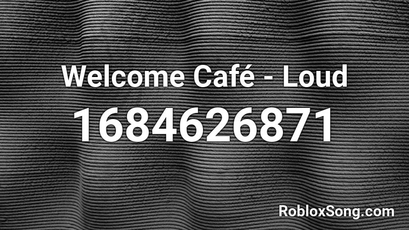 Welcome Café - Loud Roblox ID