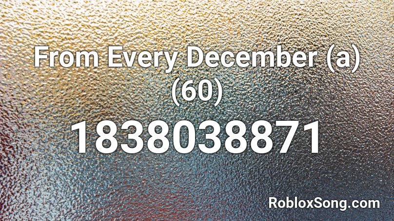 From Every December (a) (60) Roblox ID