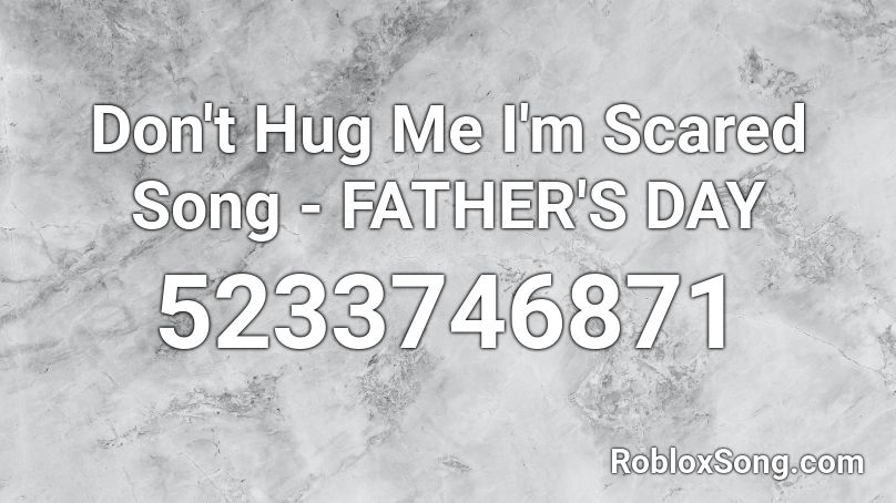 Don't Hug Me I'm Scared Song - FATHER'S DAY Roblox ID