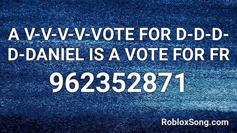 A V-V-V-V-VOTE FOR D-D-D-D-DANIEL IS A VOTE FOR FR Roblox ID