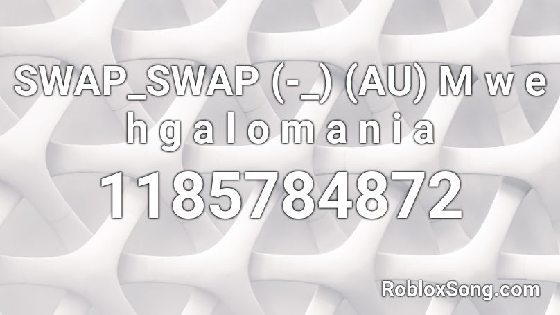 SWAP_SWAP (-_) (AU) M w e h g a l o m a n i a Roblox ID