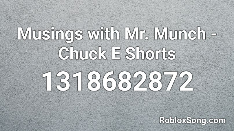 Musings with Mr. Munch - Chuck E Shorts Roblox ID