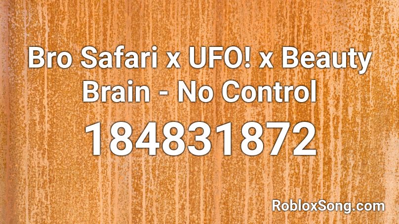 Bro Safari x UFO! x Beauty Brain - No Control Roblox ID