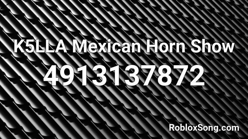 K5lla Mexican Horn Show Roblox Id Roblox Music Codes - mexican meme song roblox id