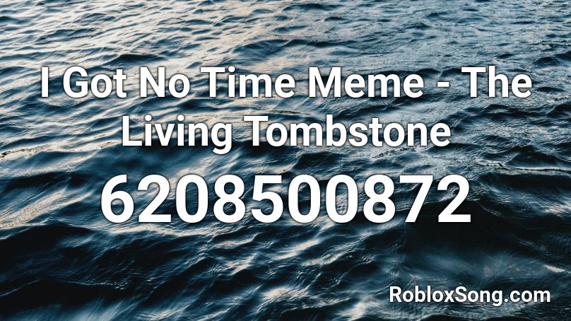 I Got No Time Meme - The Living Tombstone Roblox ID