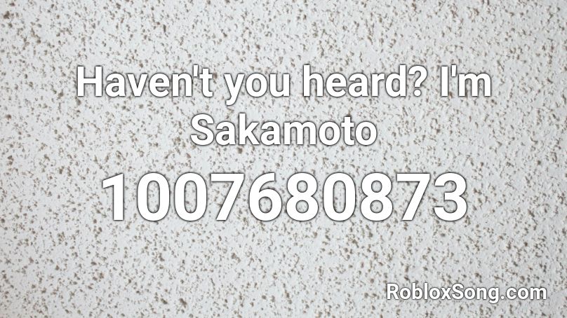 Haven't you heard? I'm Sakamoto Roblox ID