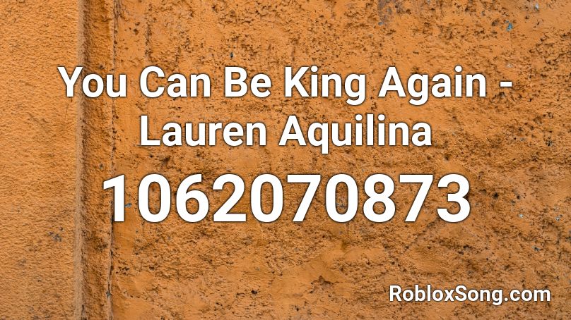 You Can Be King Again Lauren Aquilina Roblox Id Roblox Music Codes - roblox song id for you can be king again