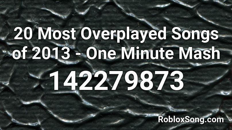 20 Most Overplayed Songs of 2013 - One Minute Mash Roblox ID