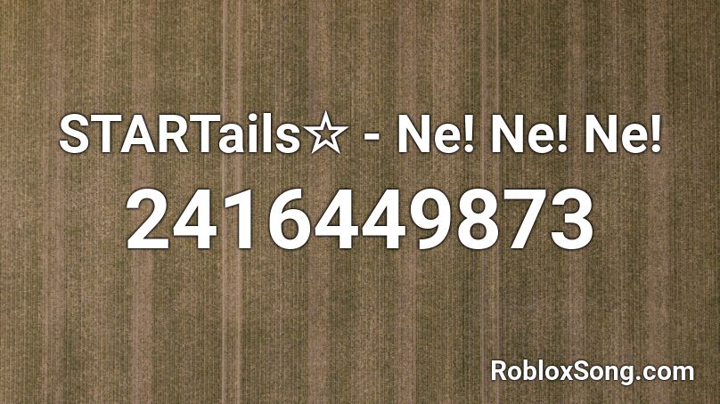 STARTails☆ - Ne! Ne! Ne! Roblox ID