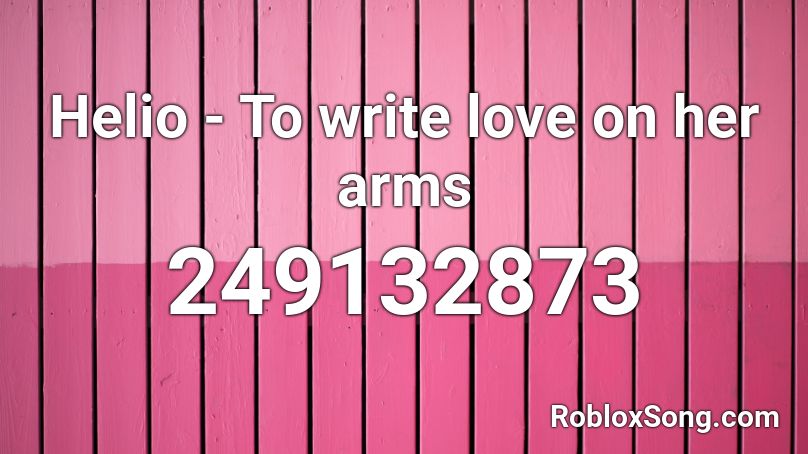 Helio - To write love on her arms Roblox ID
