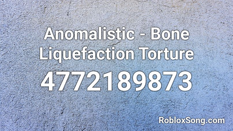 Anomalistic - Bone Liquefaction Torture Roblox ID