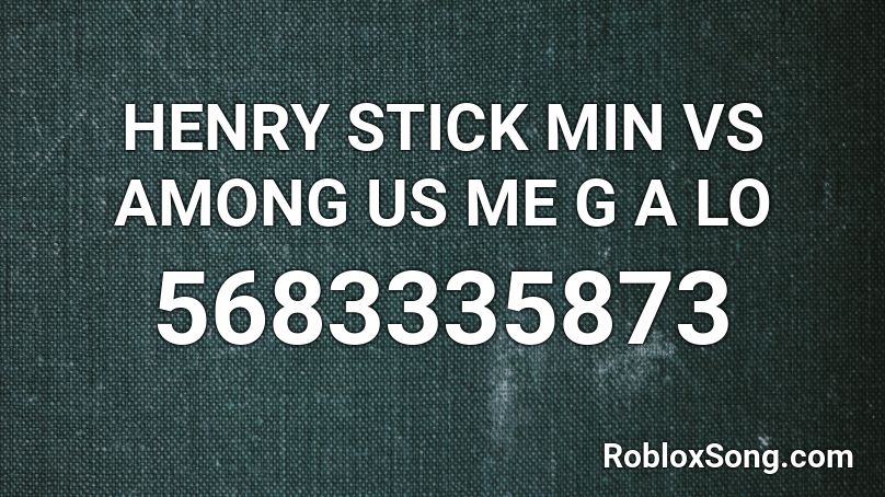 HENRY STICK MIN VS AMONG US ME G A LO Roblox ID