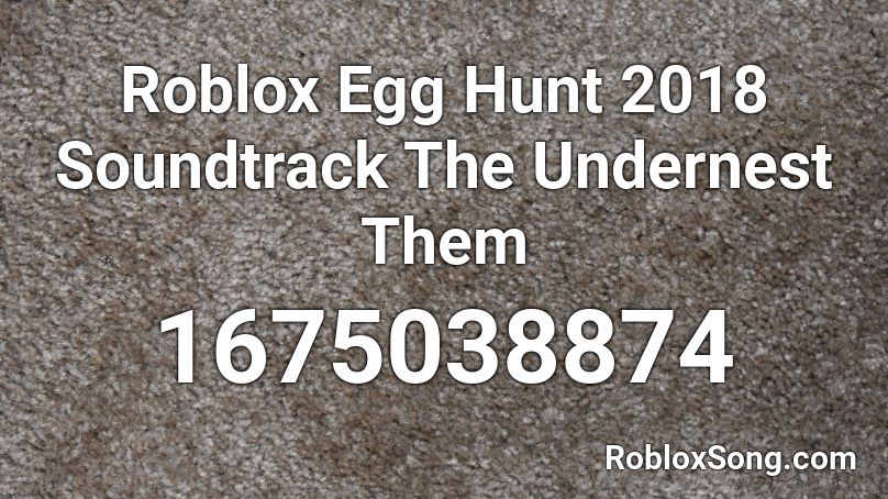 Roblox Egg Hunt 2018 Soundtrack The Undernest Them Roblox ID