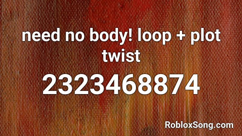 need no body! loop + plot twist Roblox ID