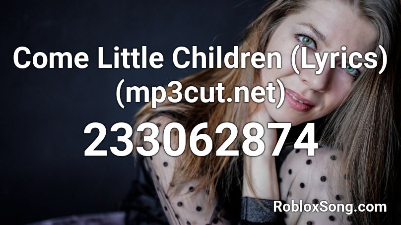 Come Little Children Lyrics Mp3cut Net Roblox Id Roblox Music Codes - come a little bit closer roblox song code