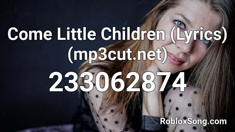 Come Little Children (Lyrics) (mp3cut.net) Roblox ID