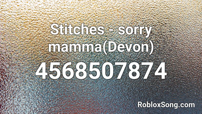 Stitches - sorry mamma(XxDevon202xX) Roblox ID