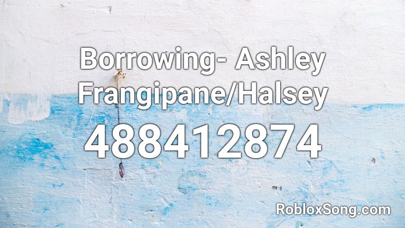 Borrowing- Ashley Frangipane/Halsey Roblox ID