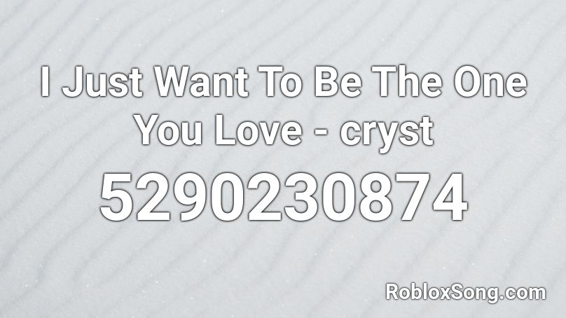 I Just Want To Be The One You Love - cryst Roblox ID