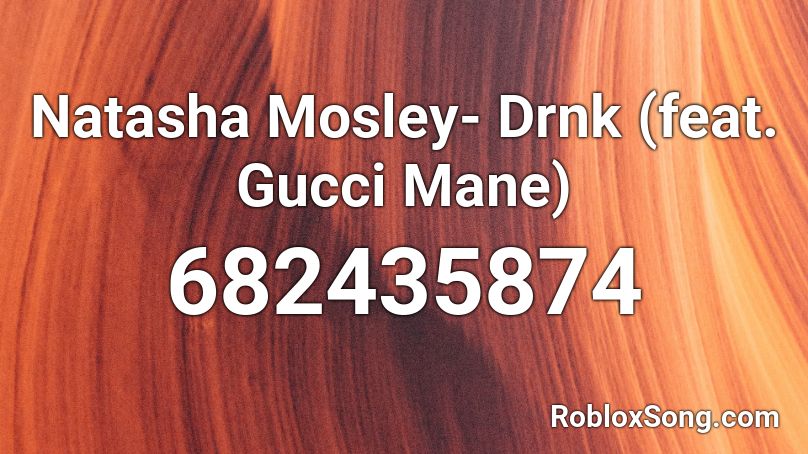 Natasha Mosley- Drnk (feat. Gucci Mane) Roblox ID